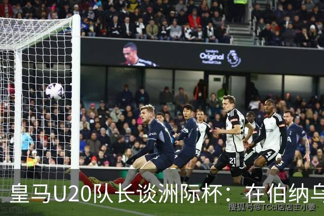 皇马U20队长谈洲际杯：在伯纳乌踢球是巨大荣幸 一直模仿莫德里奇